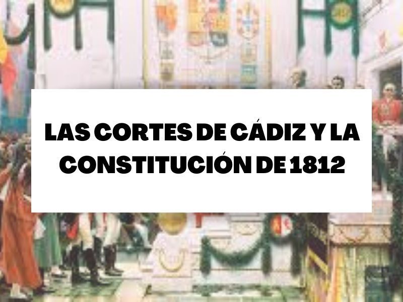 Descubre todo sobre las Cortes de Cádiz y la Constitución de 1812